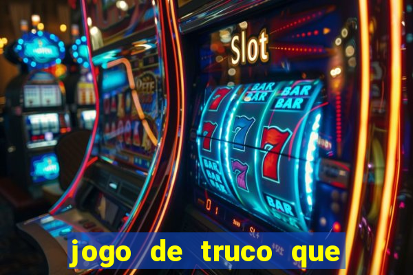 jogo de truco que ganha dinheiro de verdade